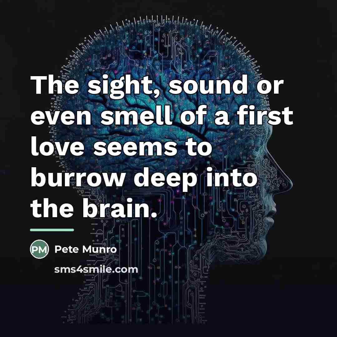 “The sight, sound or even smell of a first love…” quote by Pete Munro