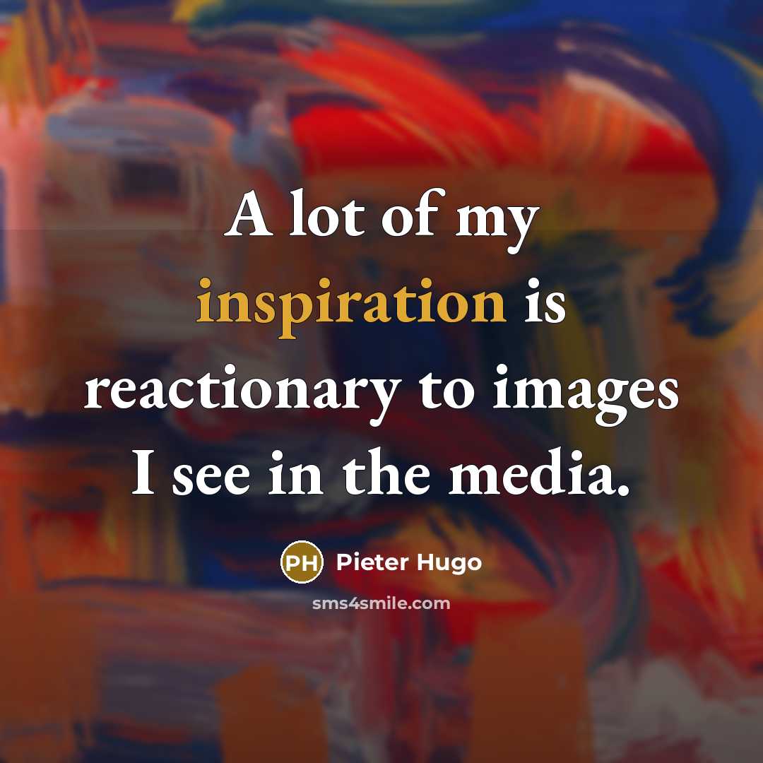 “A lot of my inspiration is reactionary to images I…” quote by Pieter Hugo