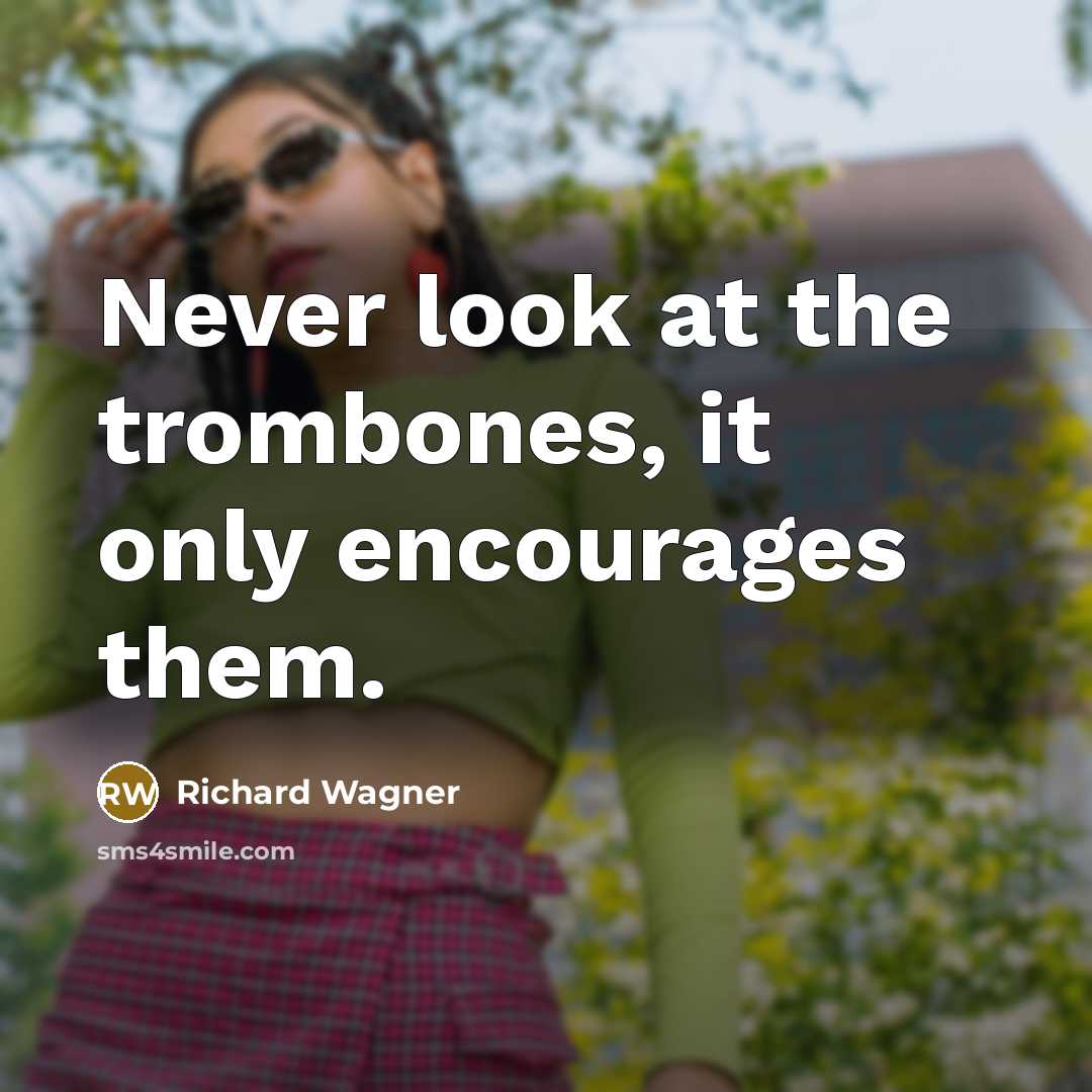 “Never look at the trombones, it only encourages them.…” quote by Richard Wagner