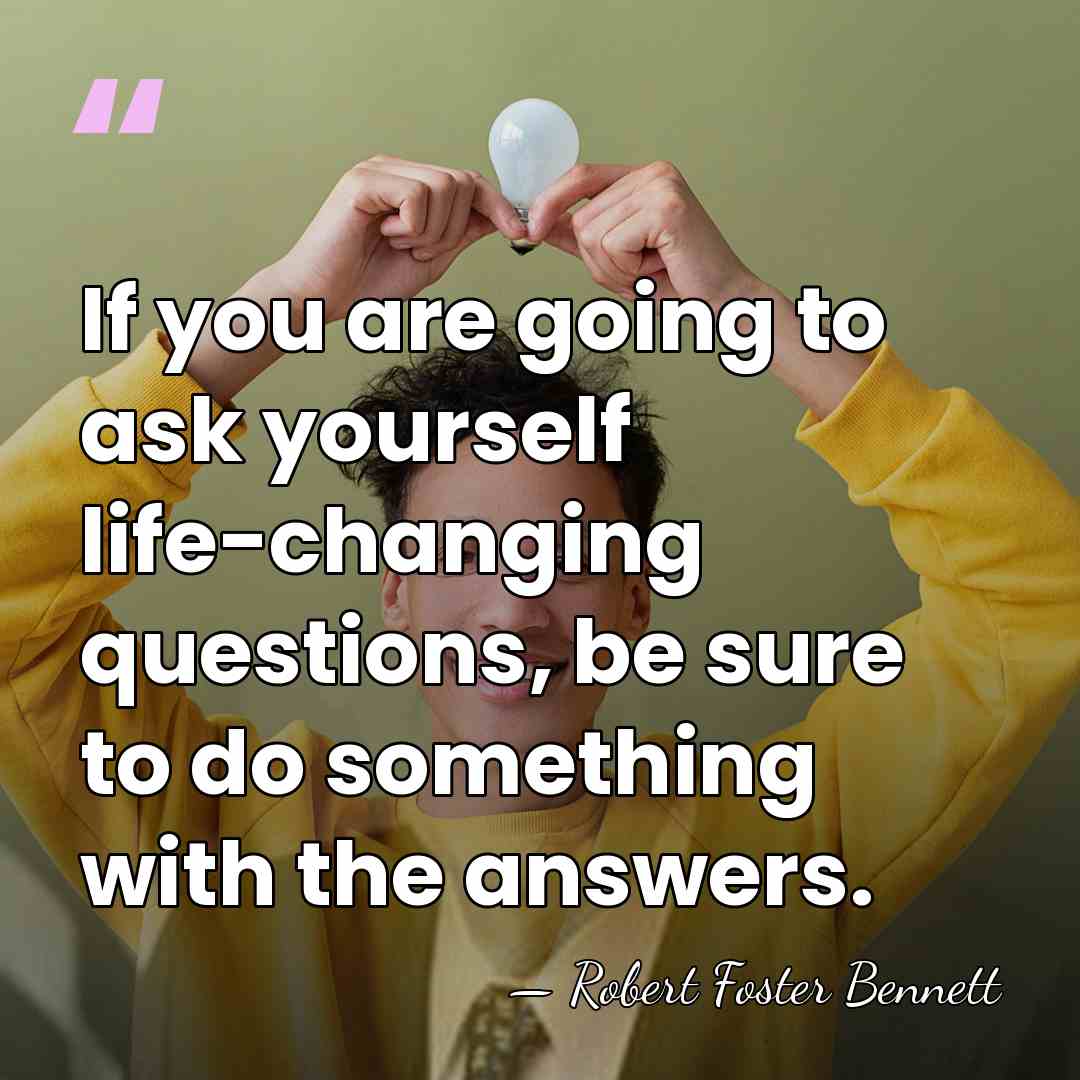 If you are going to ask yourself life-changing questions, be sure to&hellip; - Robert Foster Bennett