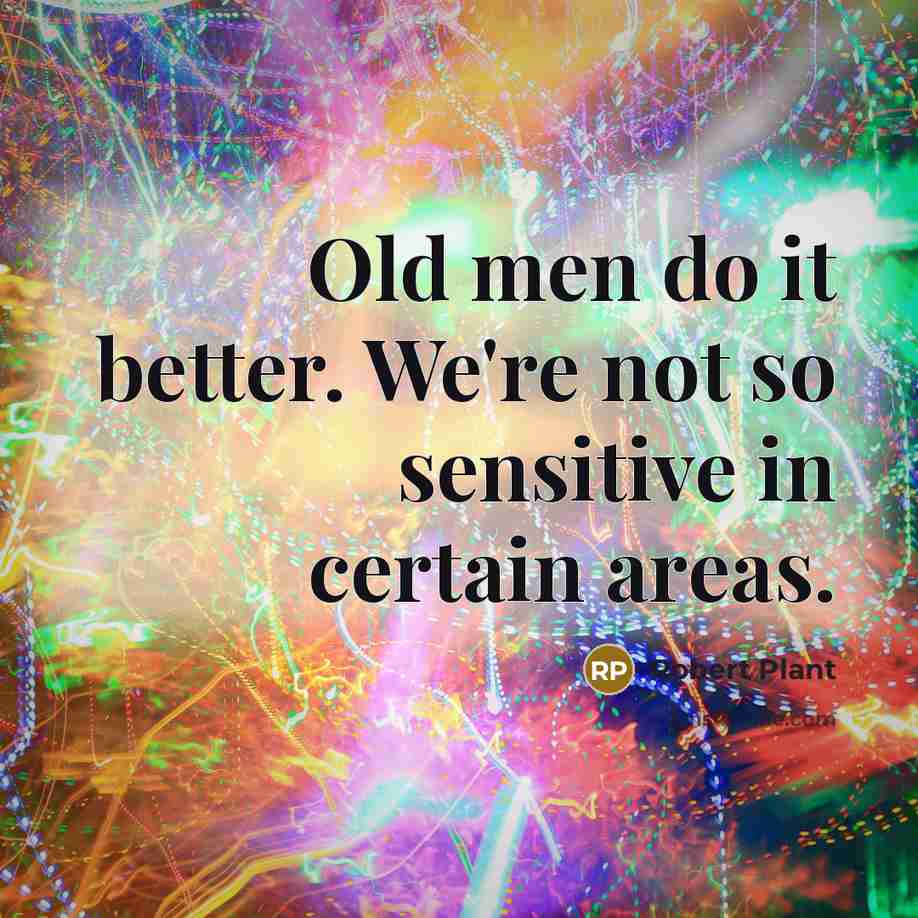 “Old men do it better. We're not so sensitive in…” quote by Robert Plant