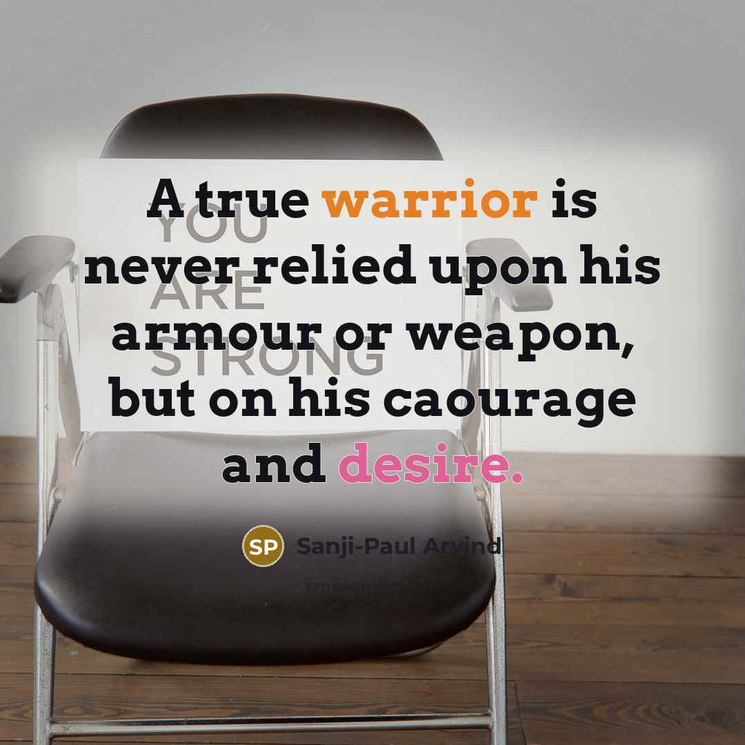 “A true warrior is never relied upon his armour or weapon, but on his caourage and desire.” quote by Sanji-Paul Arvind