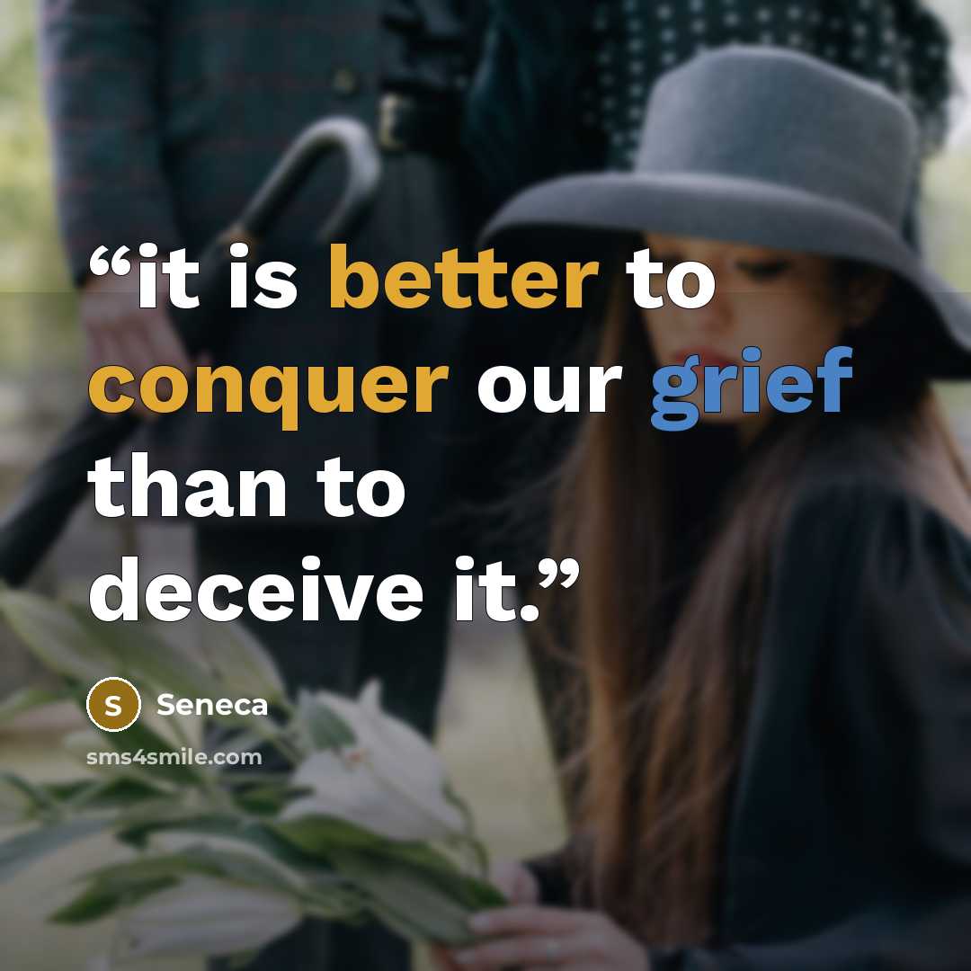 “it is better to conquer our grief than to deceive it.” quote by Seneca
