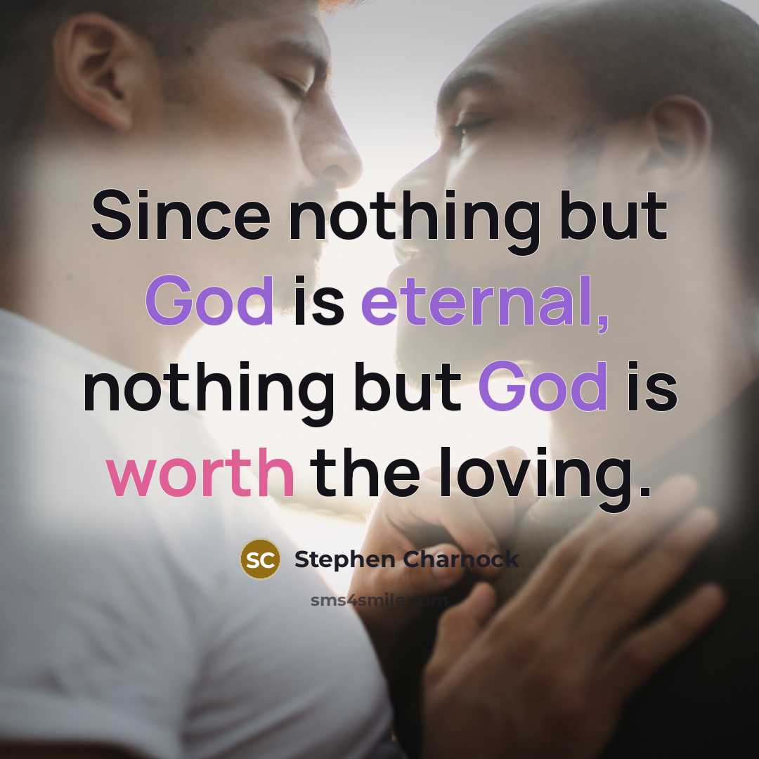 “Since nothing but God is eternal, nothing but God is worth the loving.” quote by Stephen Charnock