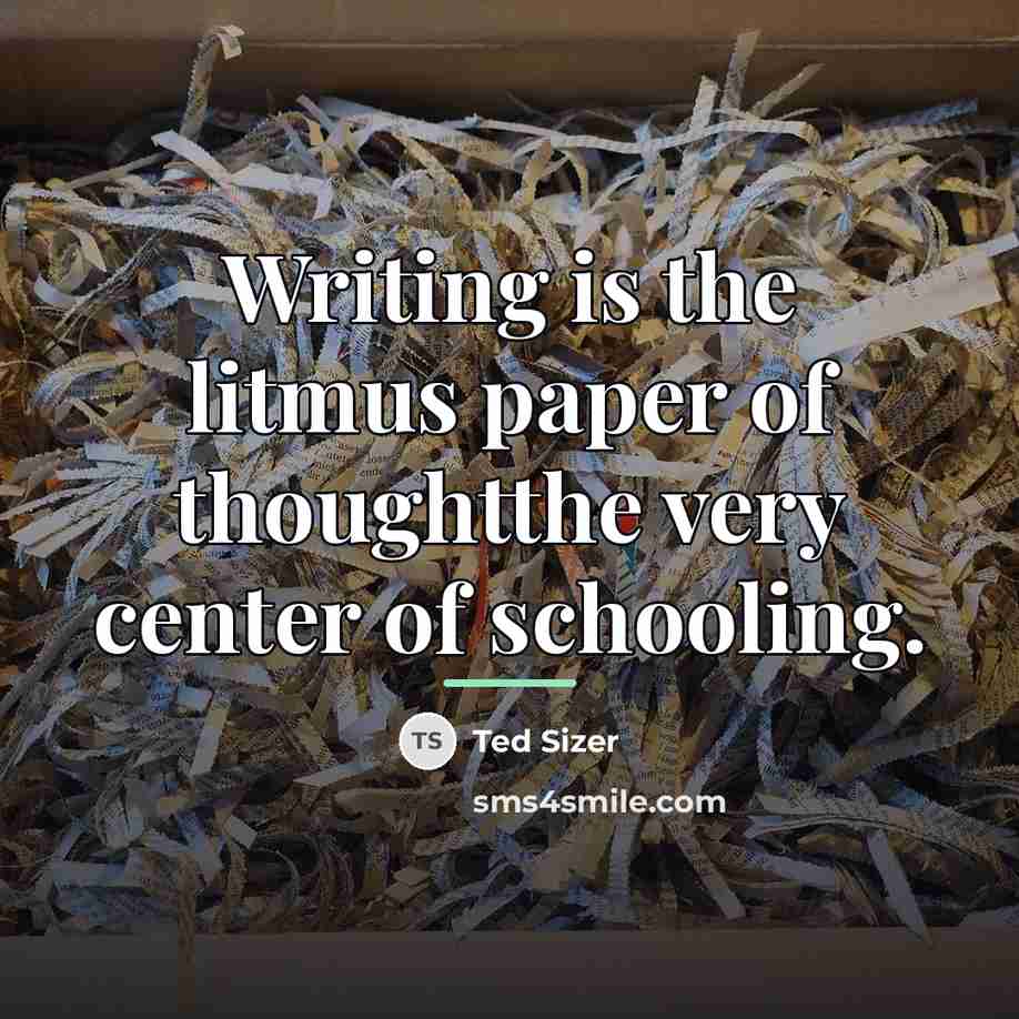 “Writing is the litmus paper of thoughtthe very center of…” quote by Ted Sizer