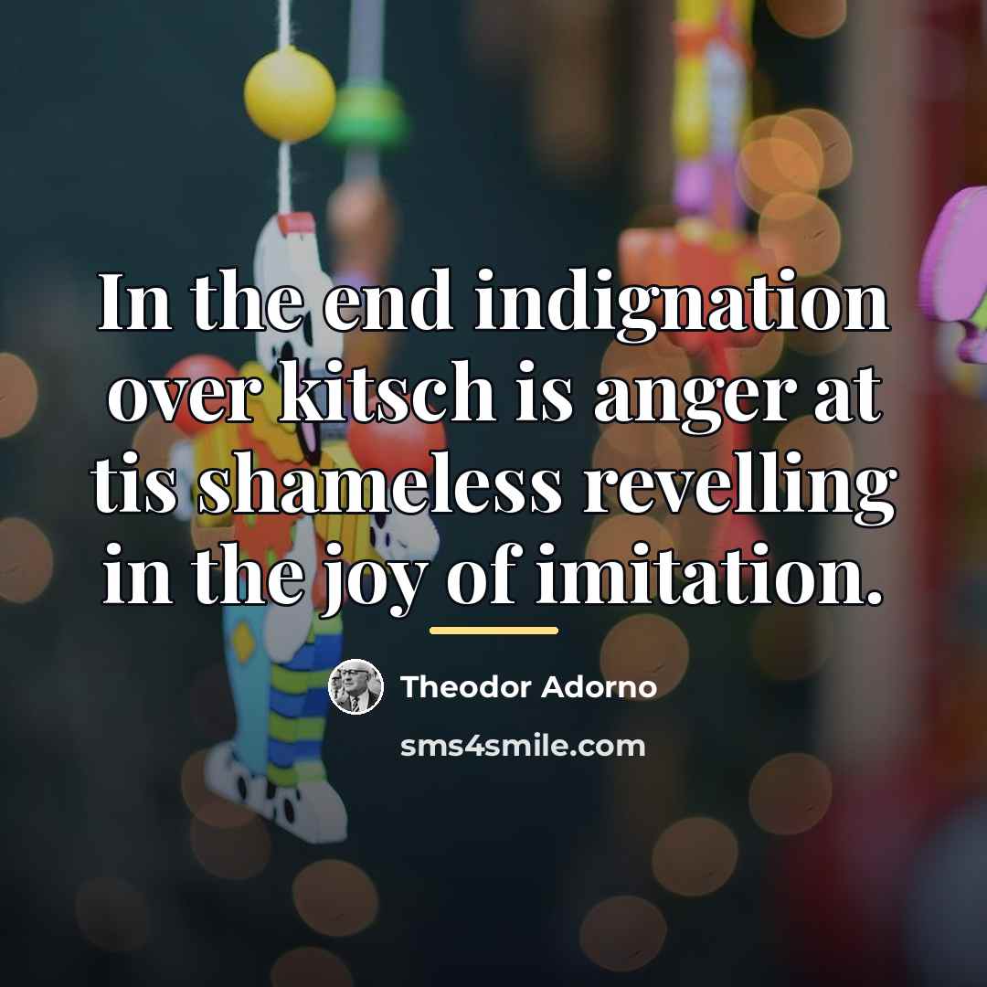 “In the end indignation over kitsch is anger at tis…” quote by Theodor Adorno