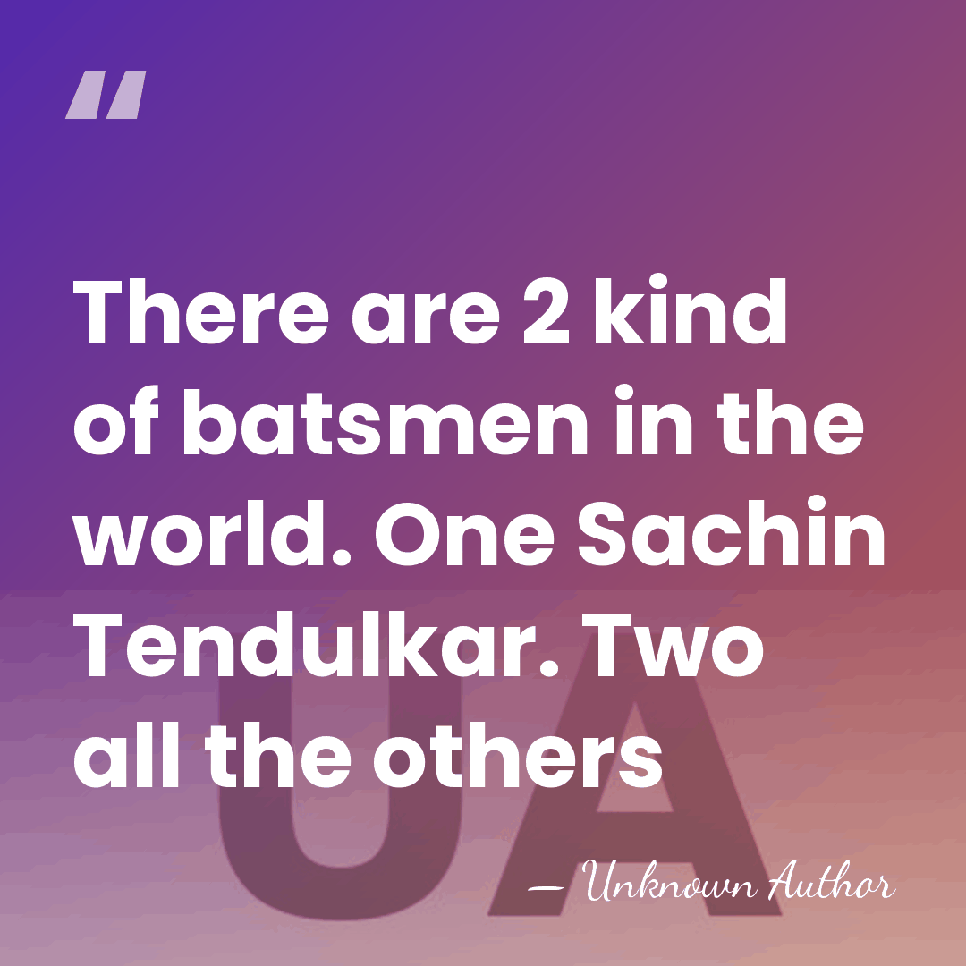 There are 2 kind of batsmen in the world. One Sachin Tendulkar.&hellip; - Unknown Author
