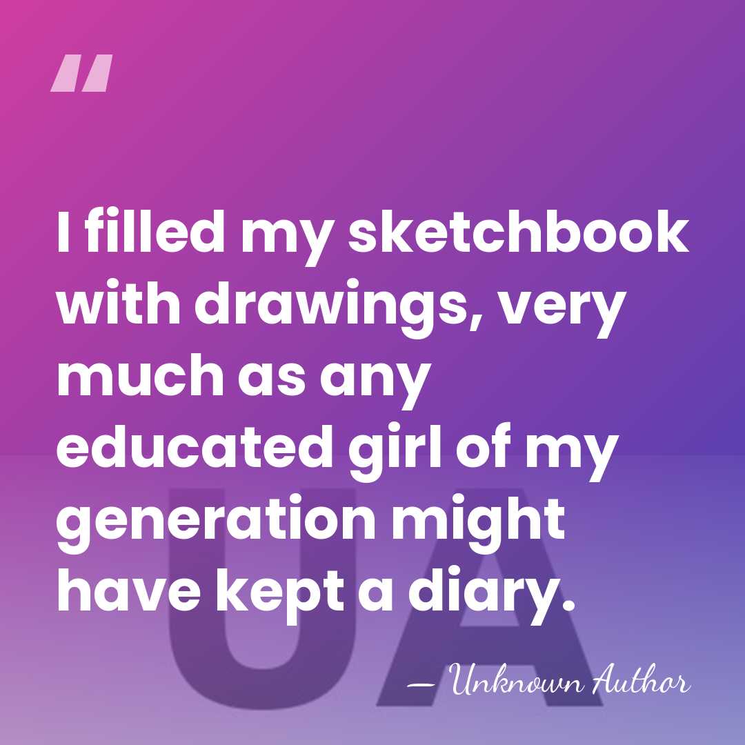 I filled my sketchbook with drawings, very much as any educated girl&hellip; - Unknown Author