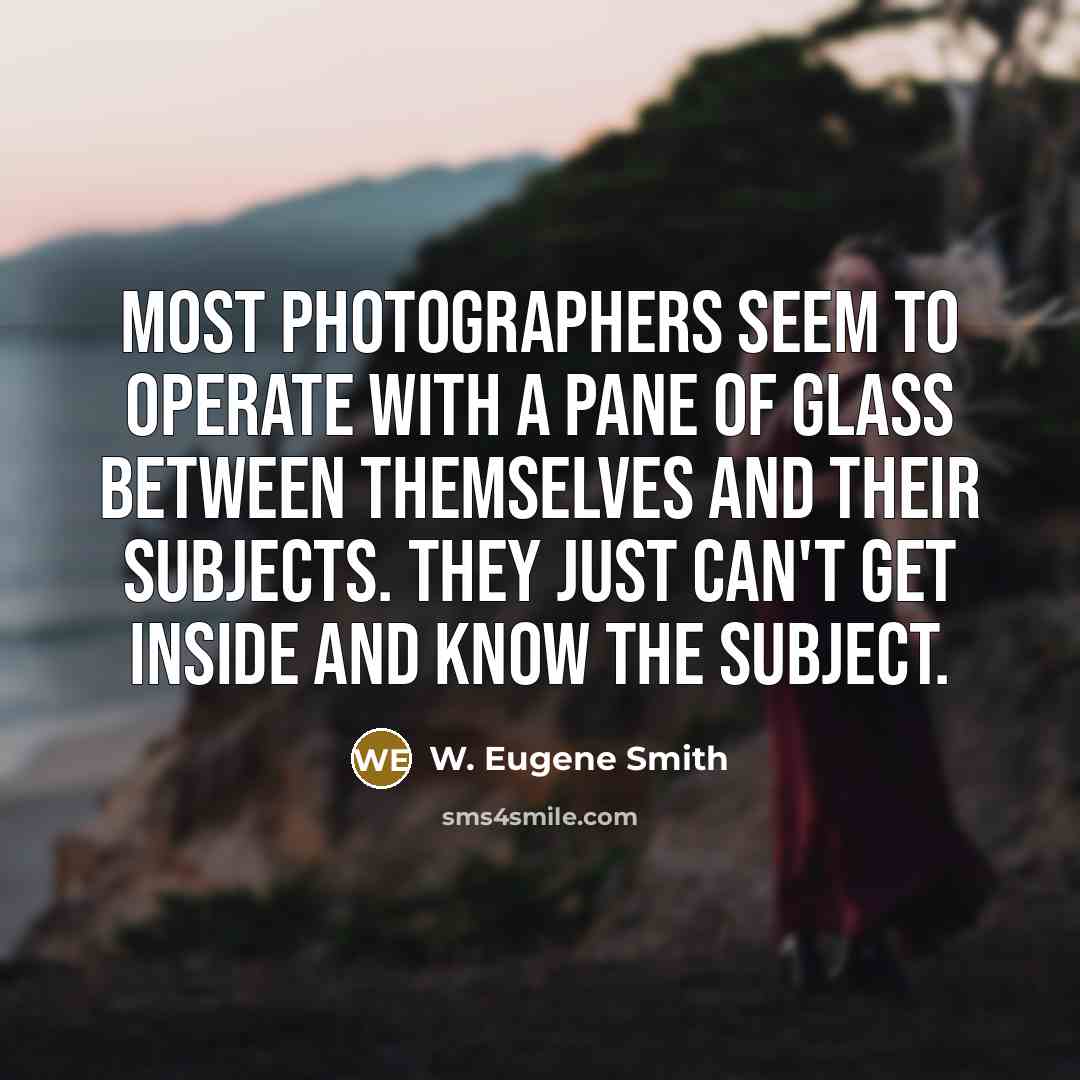 “Most photographers seem to operate with a pane of glass…” quote by W. Eugene Smith