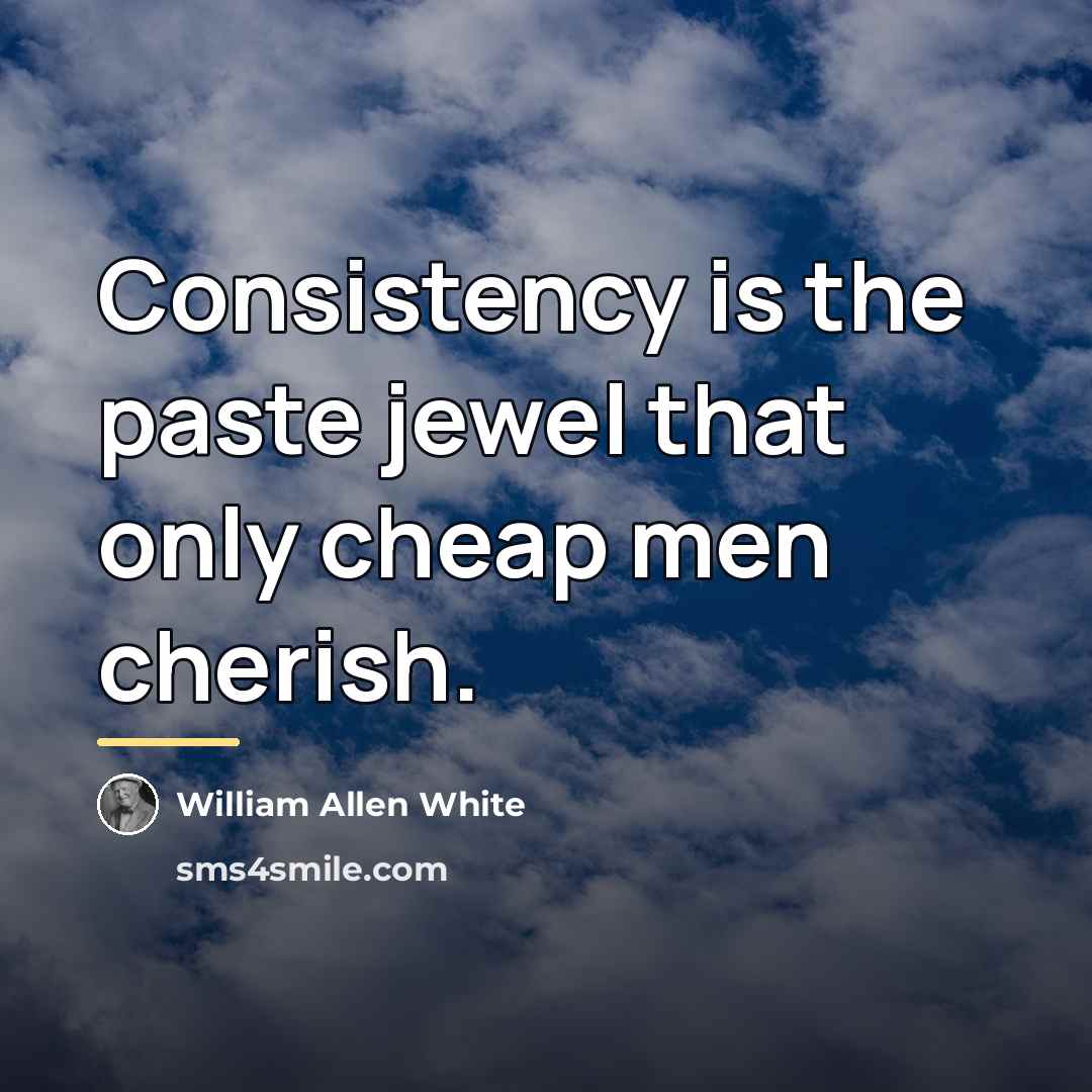 “Consistency is the paste jewel that only cheap men cherish.…” quote by William Allen White