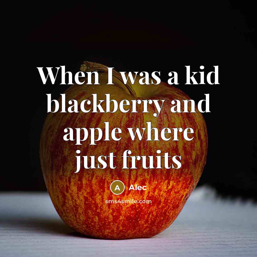 “When I was a kid blackberry and apple where just fruits” quote by Alec