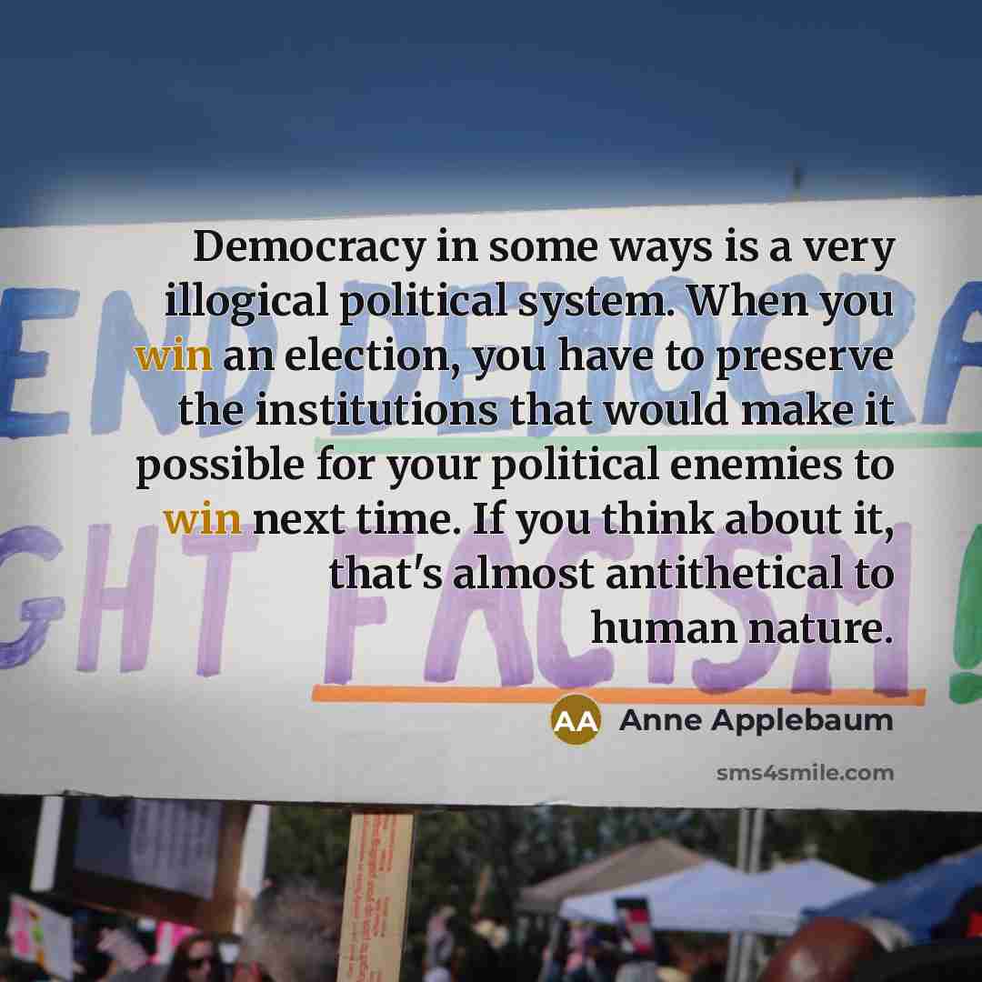 “Democracy in some ways is a very illogical political system.…” quote by Anne Applebaum