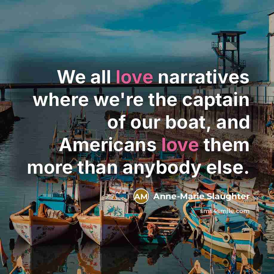 “We all love narratives where we're the captain of our…” quote by Anne-Marie Slaughter