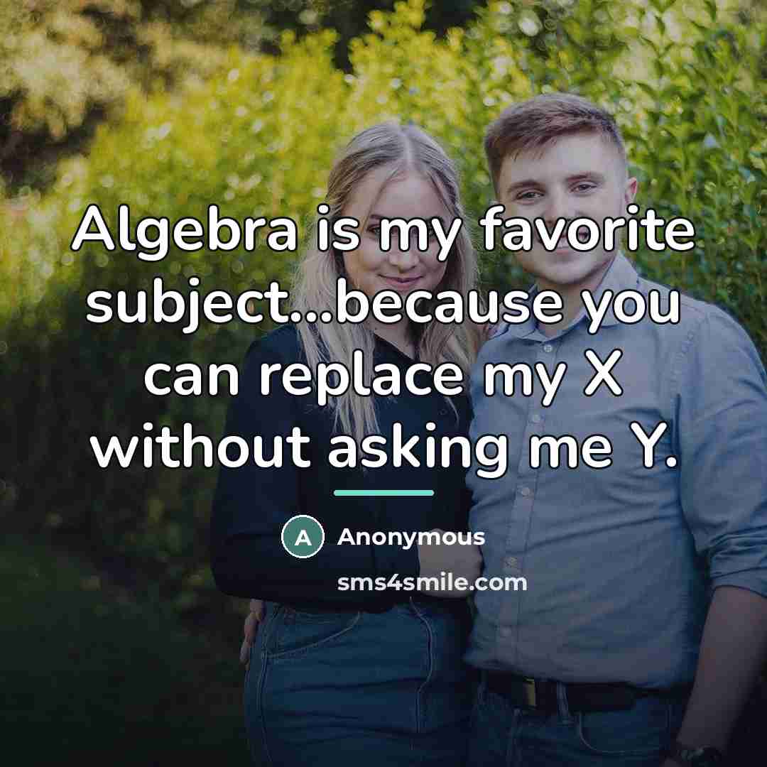 “Algebra is my favorite subject...because you can replace my X…” quote by Anonymous