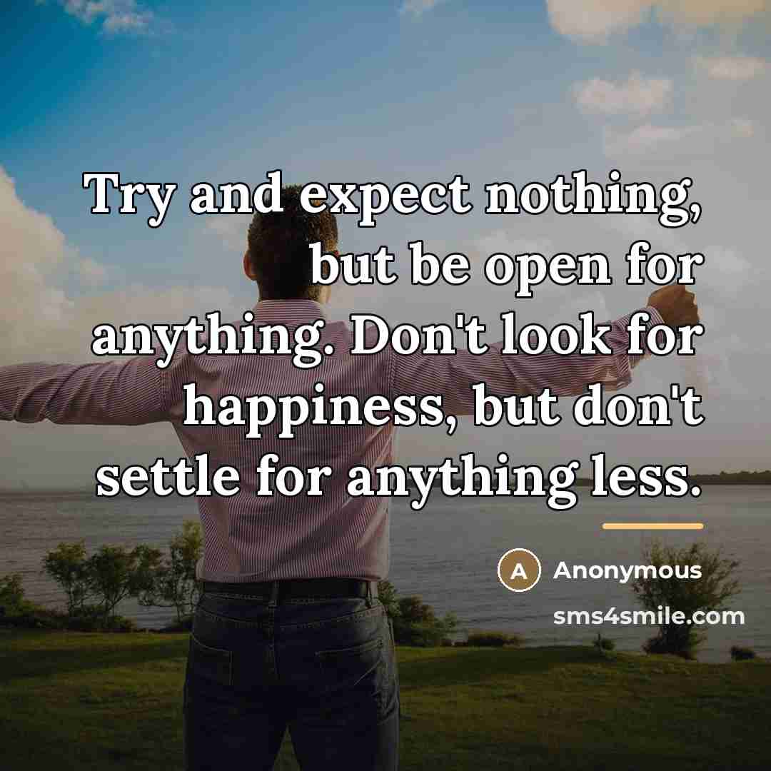 “Try and expect nothing, but be open for anything. Don't…” quote by Anonymous