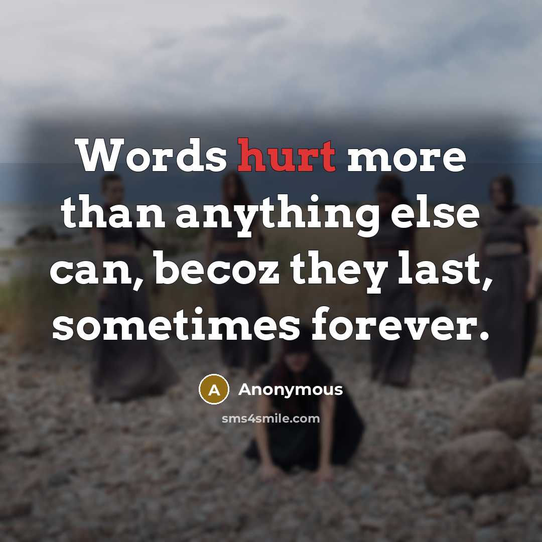 “Words hurt more than anything else can, becoz they last, sometimes forever.” quote by Anonymous