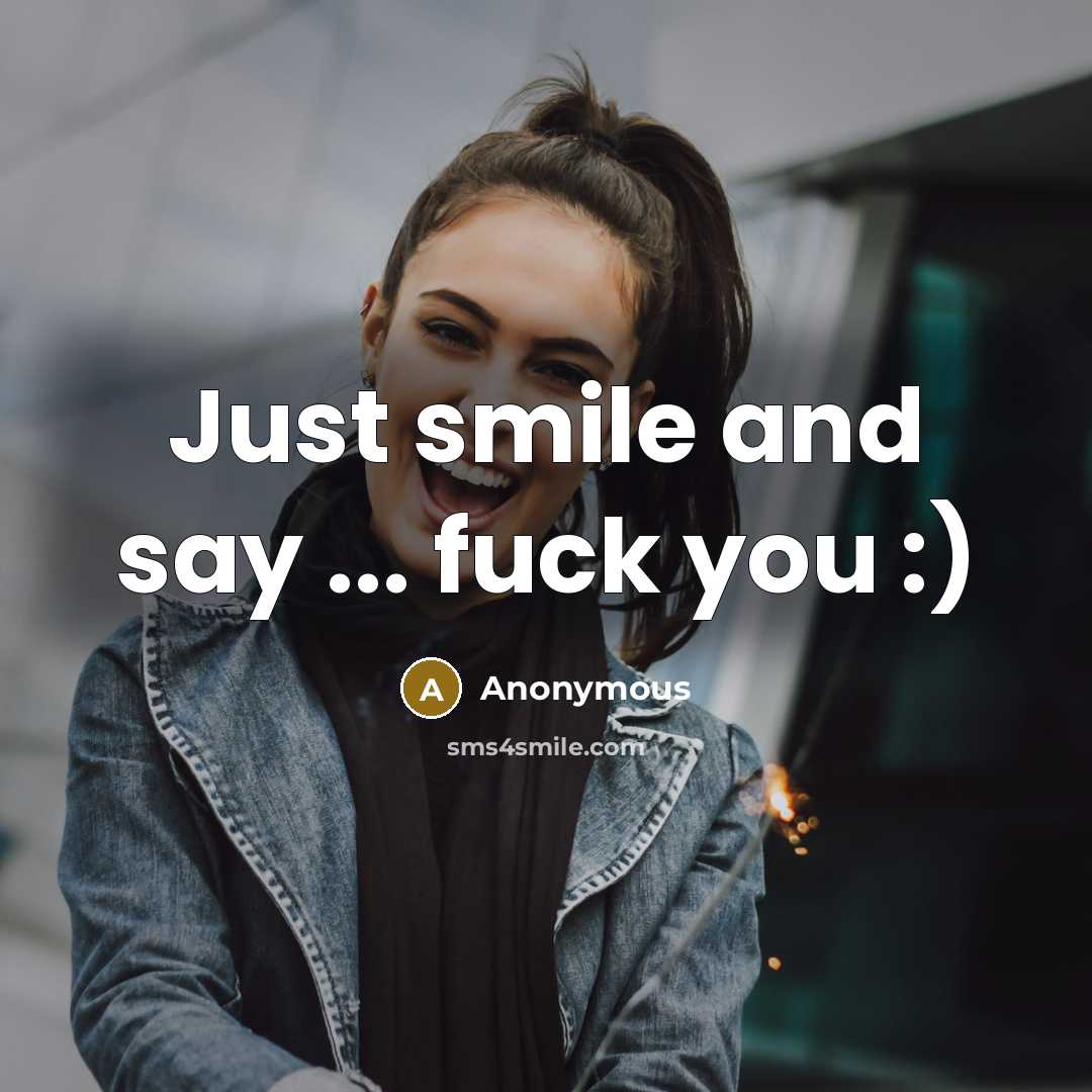 “Just smile and say ... fuck you :)” quote by Anonymous