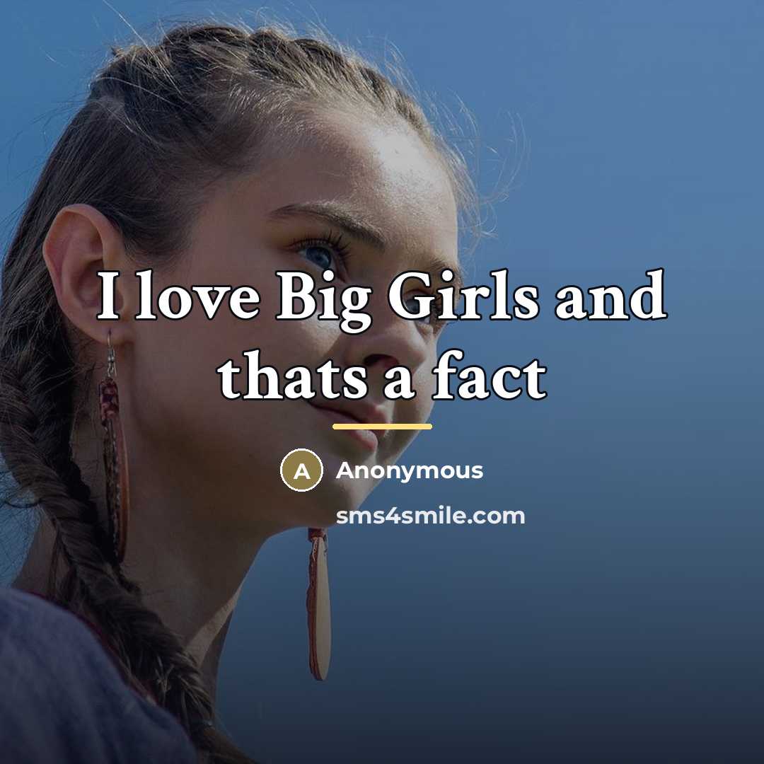 “I love Big Girls and thats a fact…” quote by Anonymous