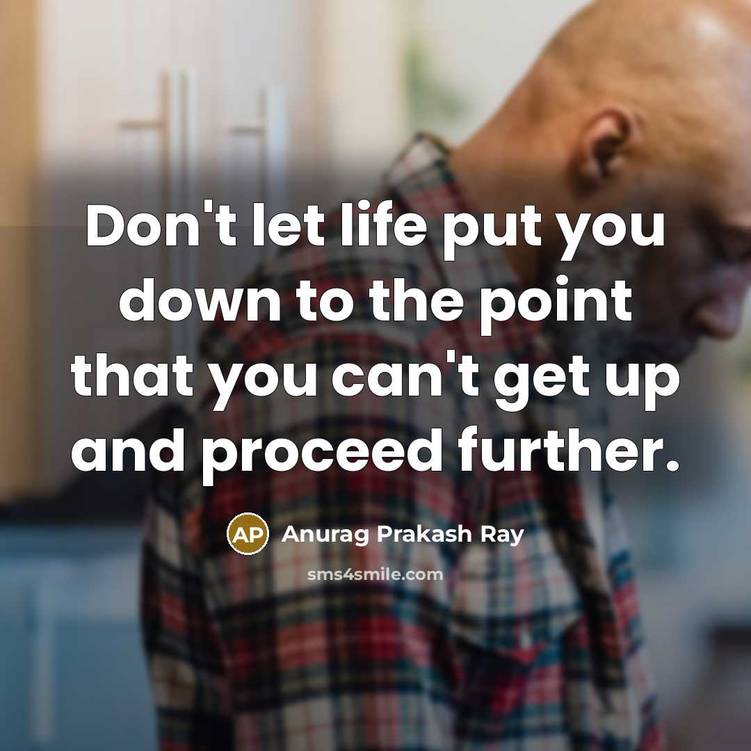 “Don't let life put you down to the point that…” quote by Anurag Prakash Ray