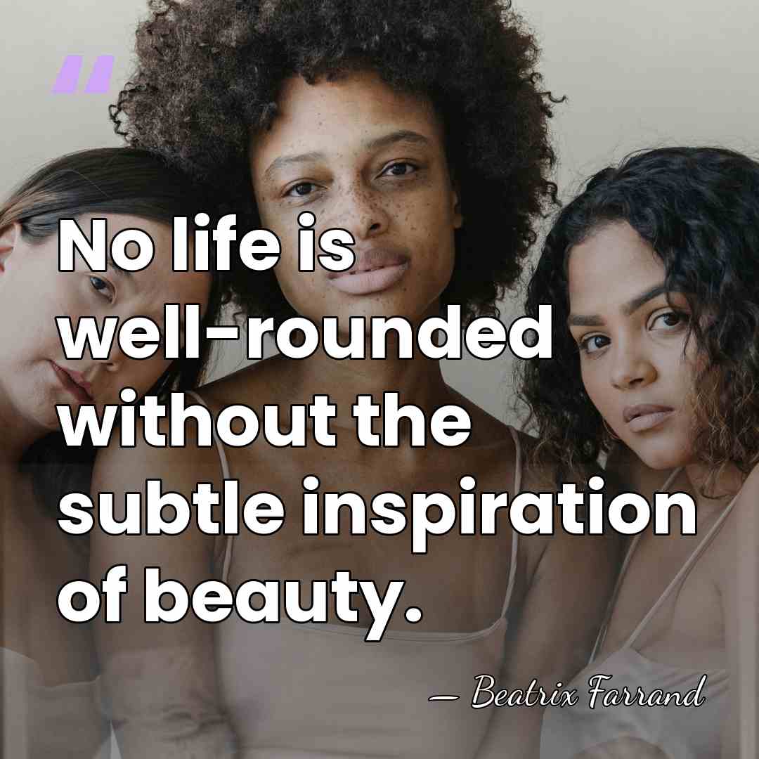 No life is well-rounded without the subtle inspiration of beauty. - Beatrix Farrand