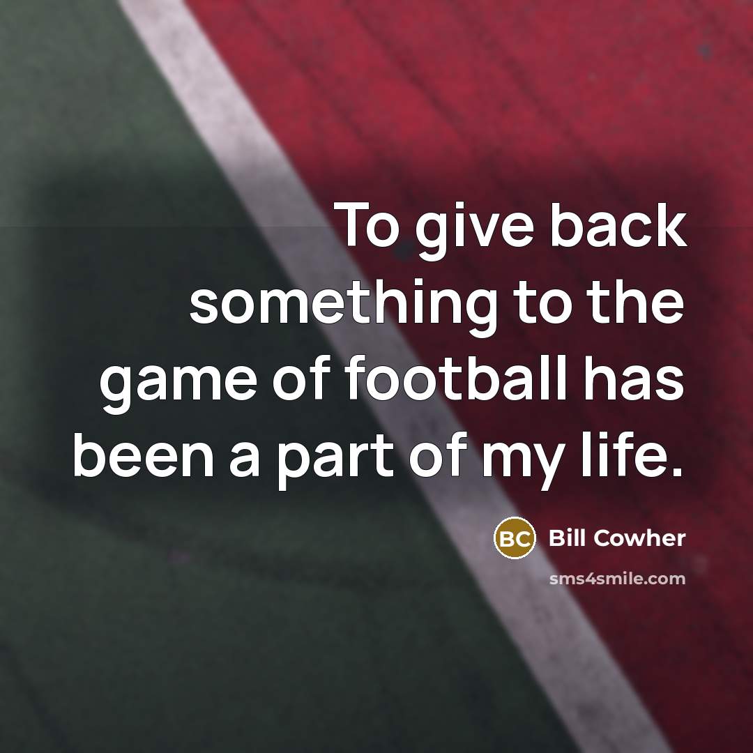 “To give back something to the game of football has…” quote by Bill Cowher