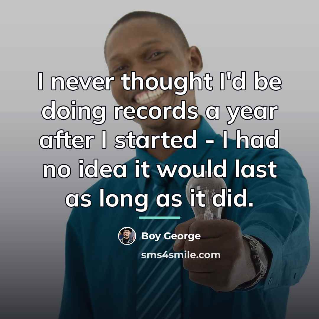 “I never thought I'd be doing records a year after…” quote by Boy George