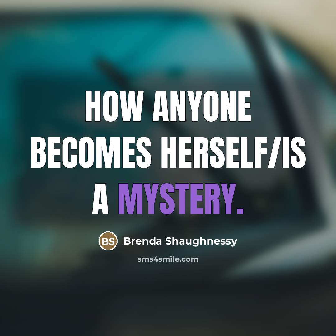 “How anyone becomes herself/is a mystery.…” quote by Brenda Shaughnessy