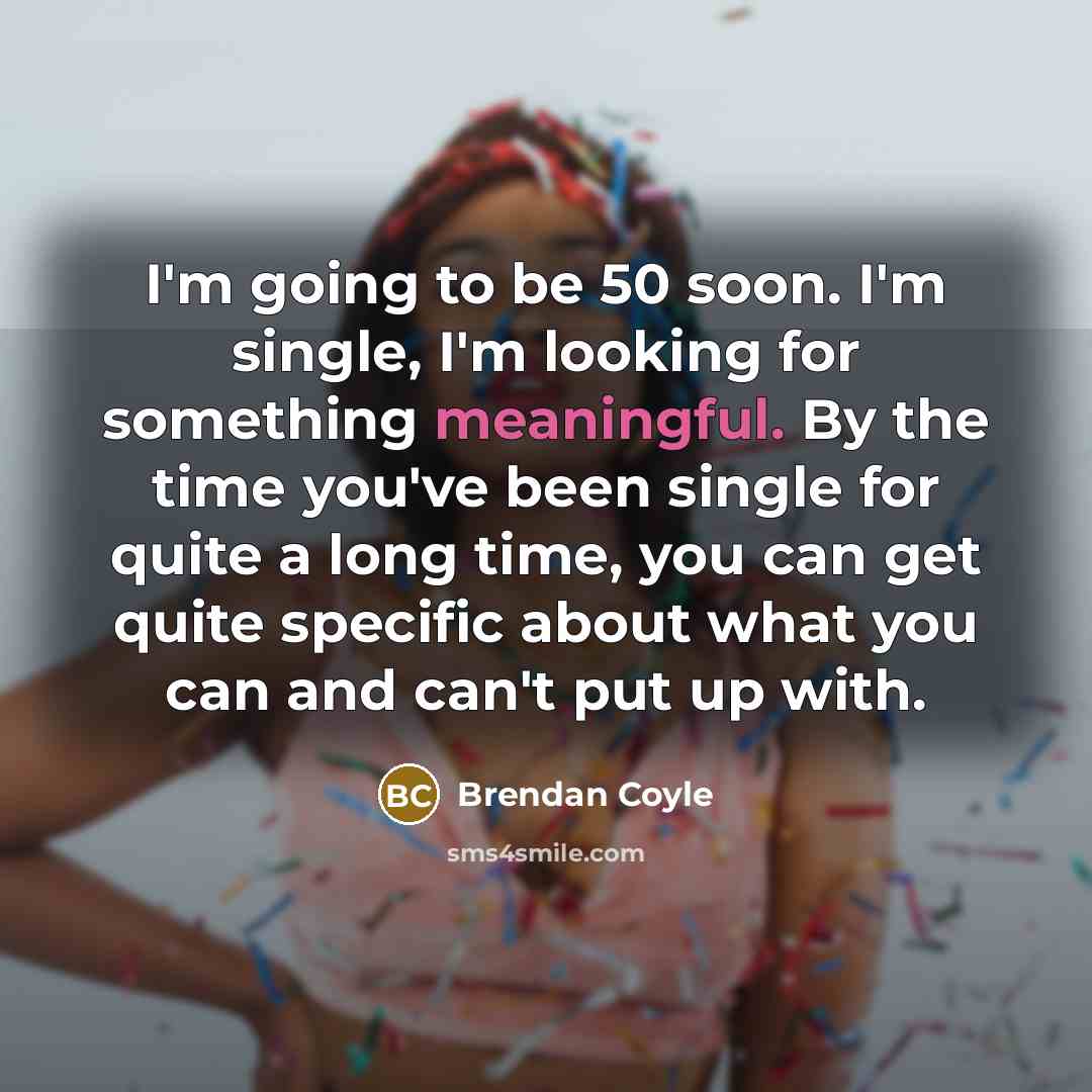 “I'm going to be 50 soon. I'm single, I'm looking…” quote by Brendan Coyle