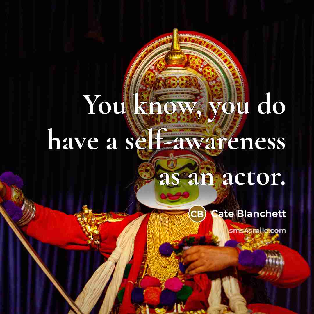 “You know, you do have a self-awareness as an actor.…” quote by Cate Blanchett