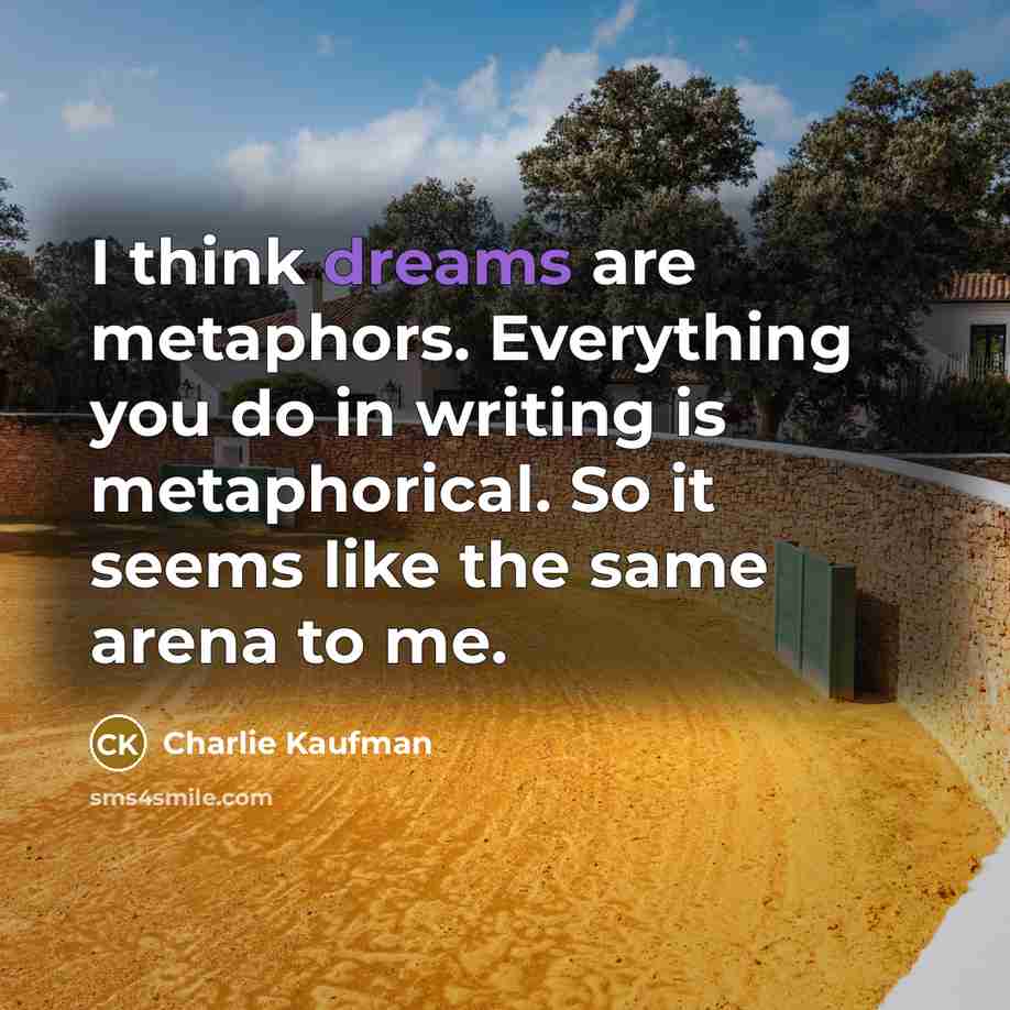 “I think dreams are metaphors. Everything you do in writing…” quote by Charlie Kaufman