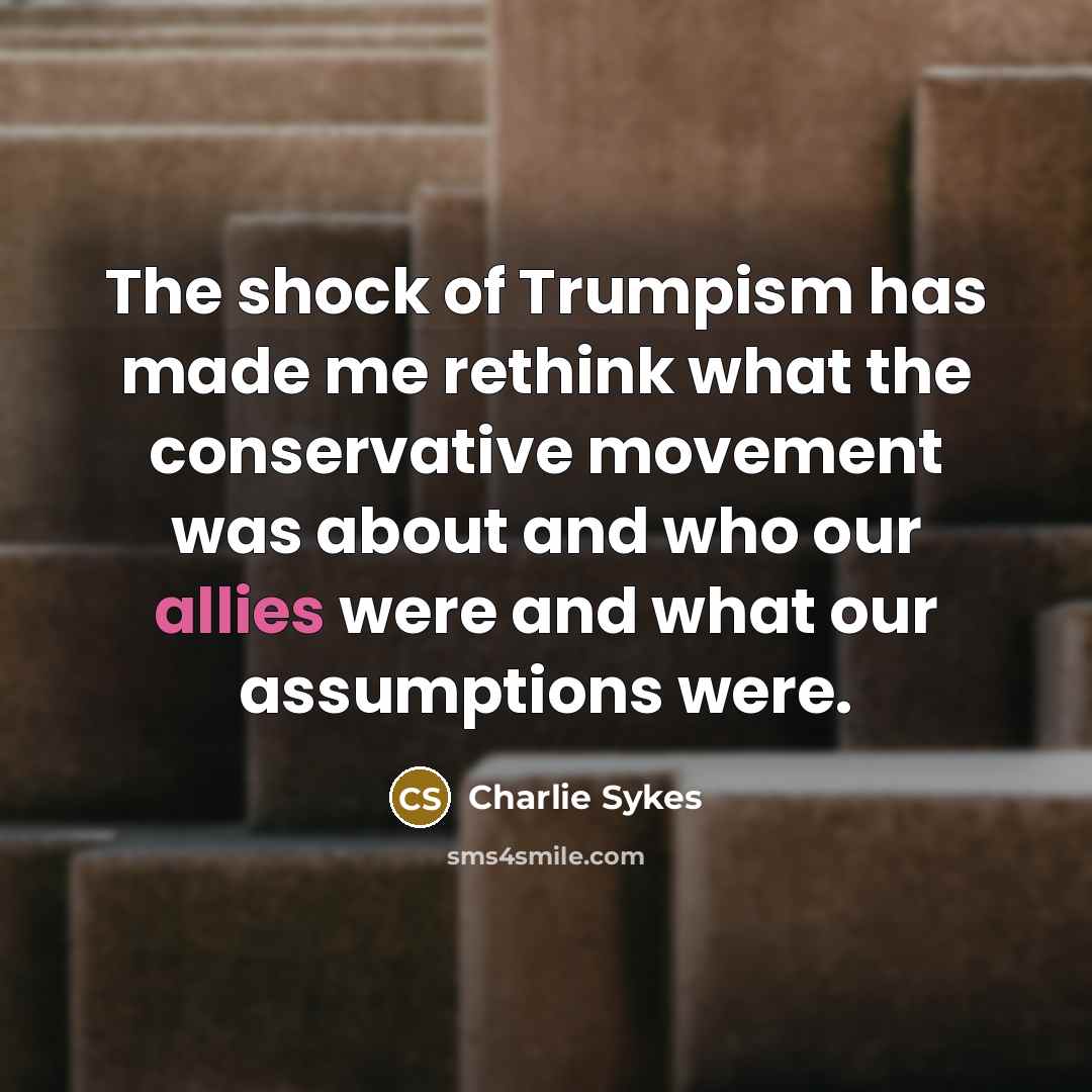 “The shock of Trumpism has made me rethink what the…” quote by Charlie Sykes