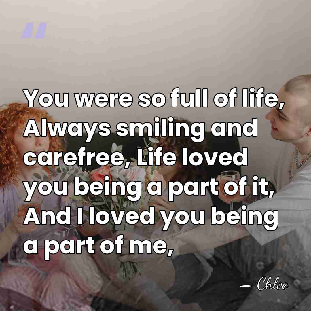 You were so full of life, Always smiling and carefree, Life loved&hellip; - Chloe