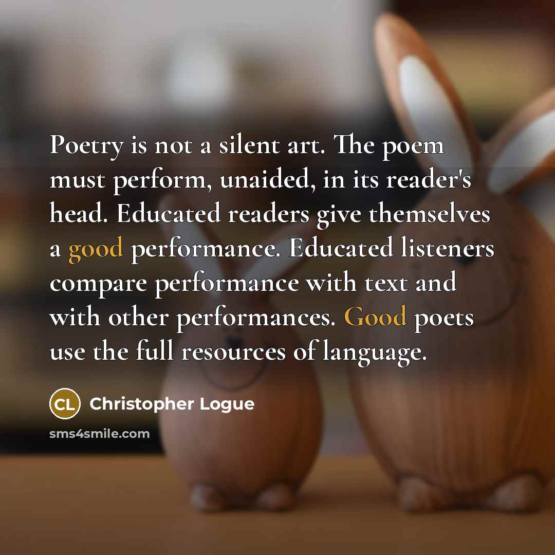 “Poetry is not a silent art. The poem must perform,…” quote by Christopher Logue
