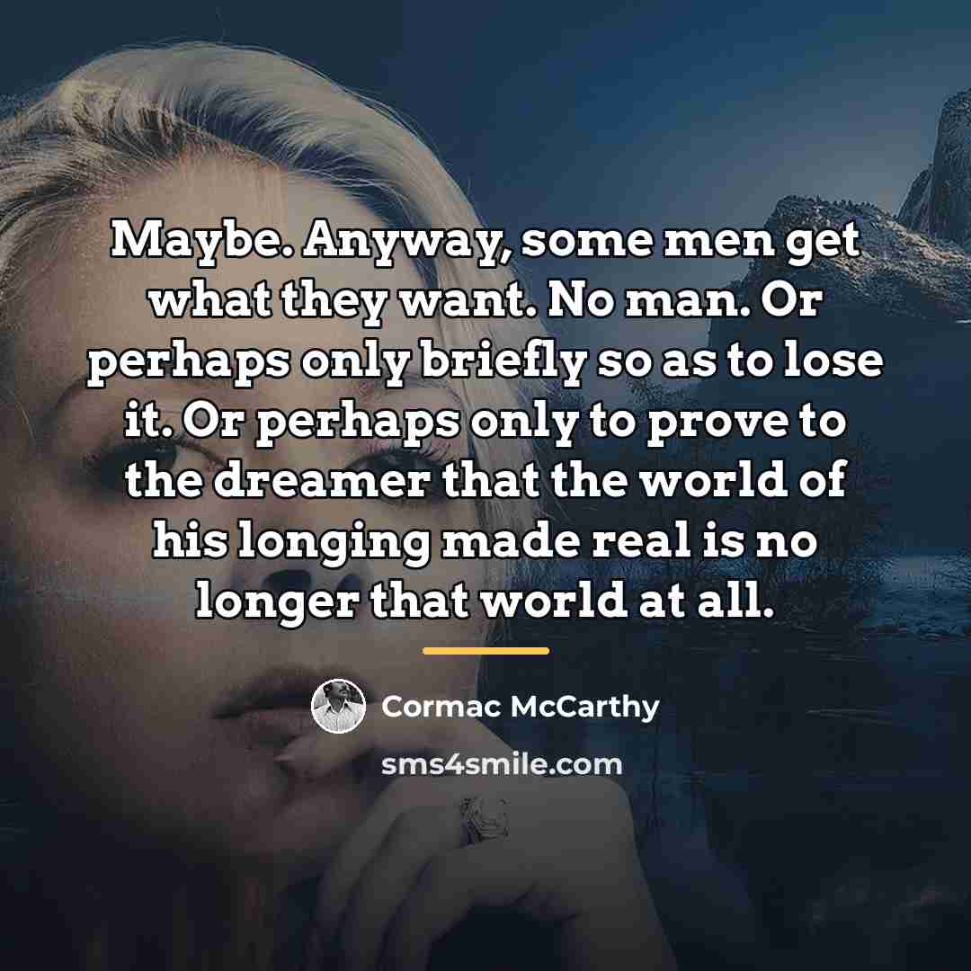 “Maybe. Anyway, some men get what they want. No man.…” quote by Cormac McCarthy