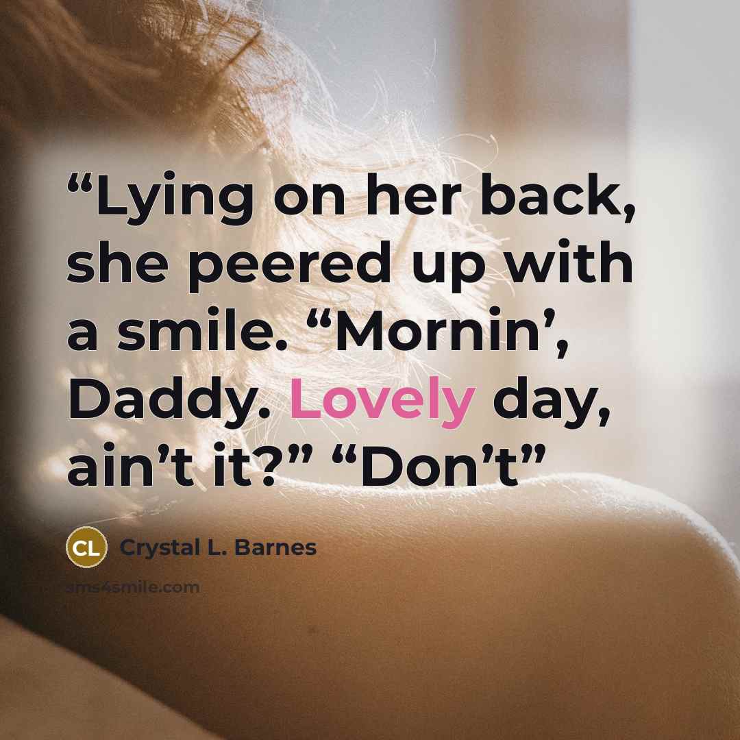 “Lying on her back, she peered up with a smile. “Mornin’, Daddy. Lovely day, ain’t it?” “Don’t” quote by Crystal L. Barnes