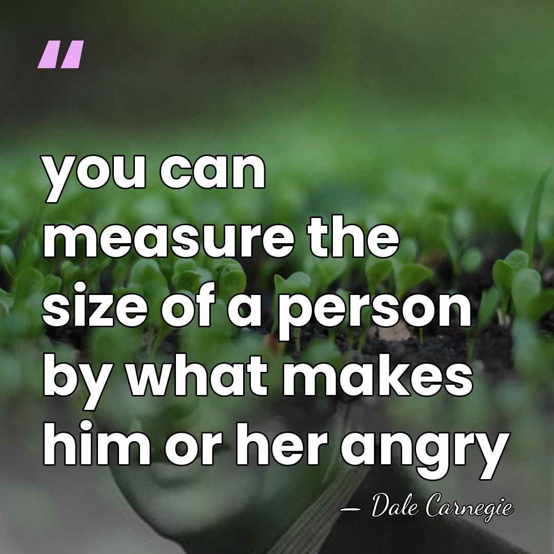 you can measure the size of a person by what makes him&hellip; - Dale Carnegie