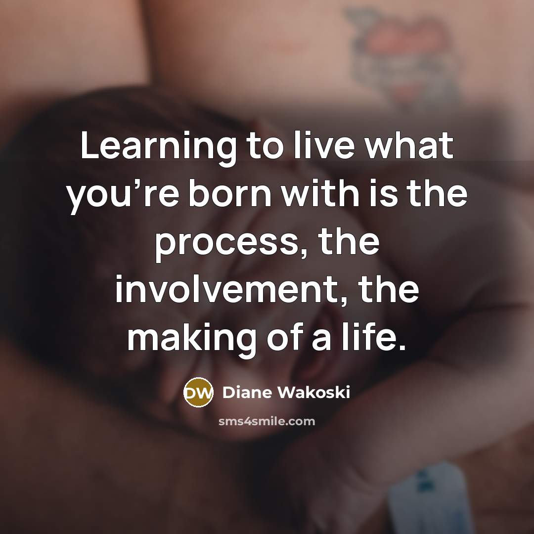 “Learning to live what you're born with is the process,…” quote by Diane Wakoski