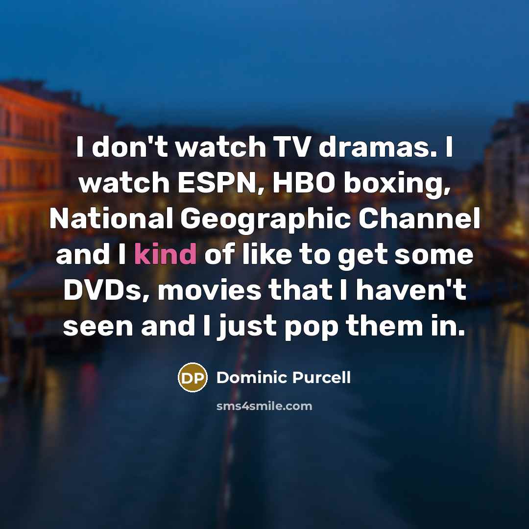 “I don't watch TV dramas. I watch ESPN, HBO boxing,…” quote by Dominic Purcell