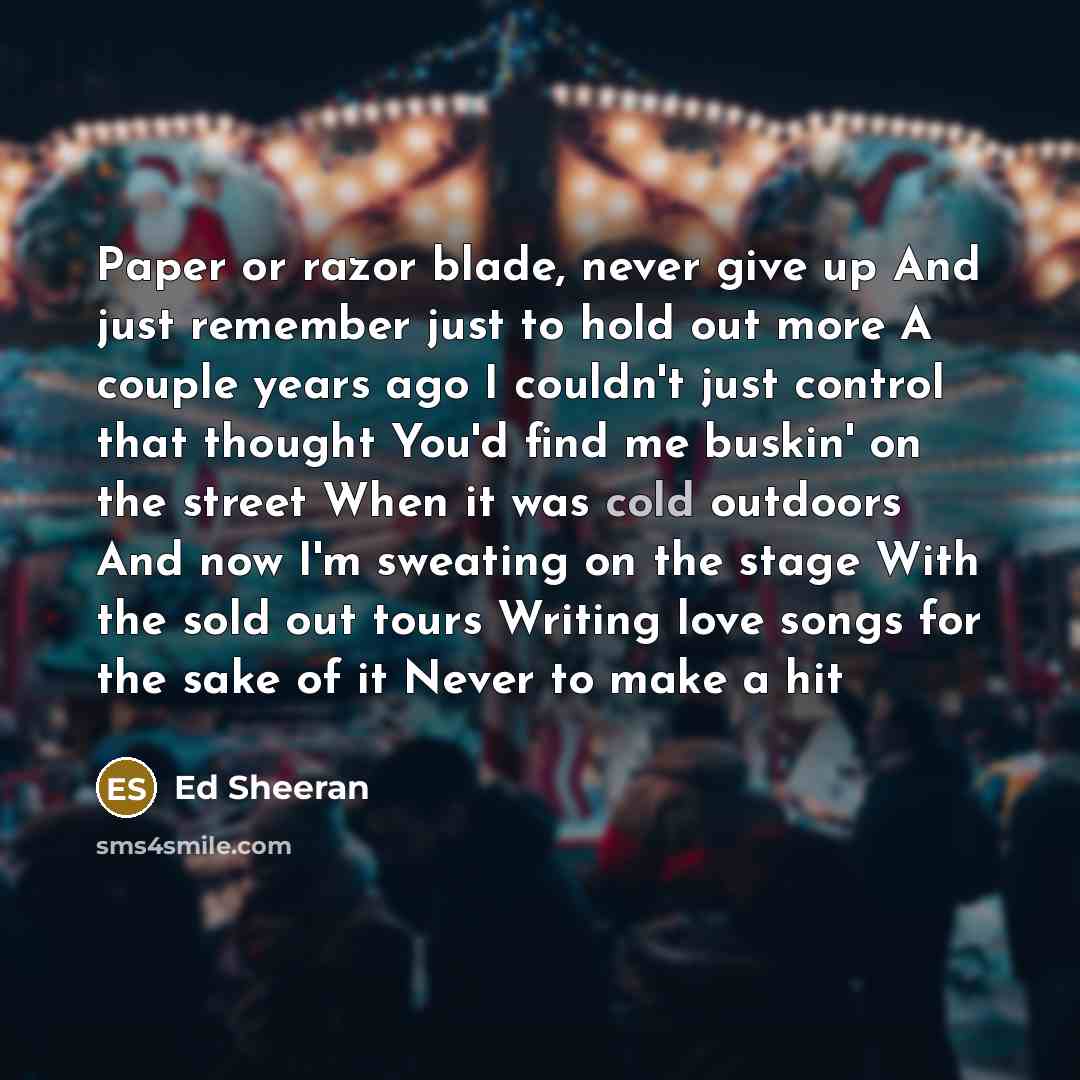 “Paper or razor blade, never give up And just remember…” quote by Ed Sheeran