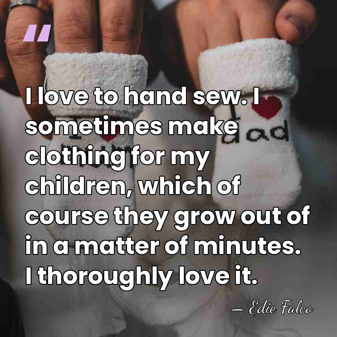 I love to hand sew. I sometimes make clothing for my children,&hellip; - Edie Falco