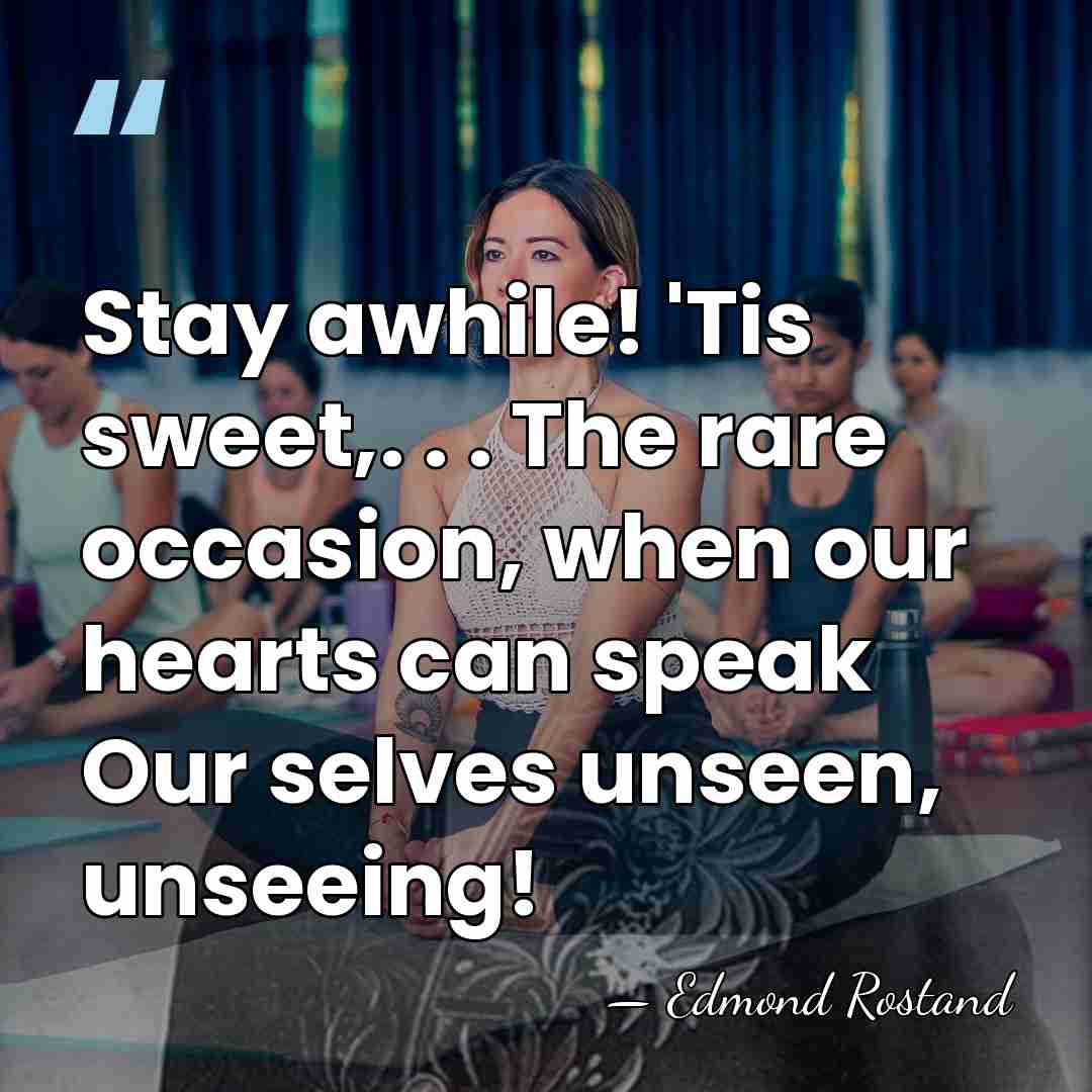 Stay awhile! 'Tis sweet,. . . The rare occasion, when our hearts&hellip; - Edmond Rostand