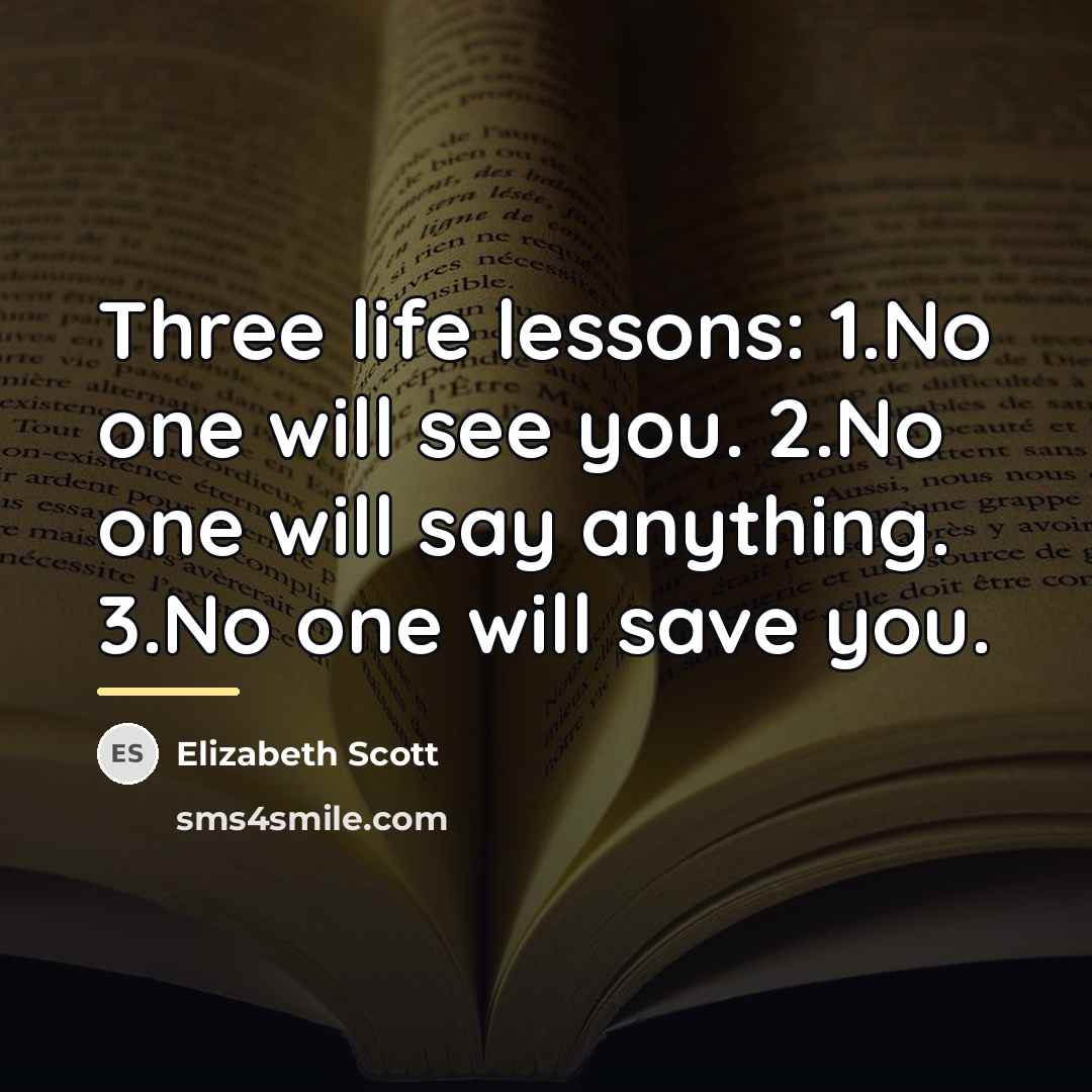 “Three life lessons: 1.No one will see you. 2.No one…” quote by Elizabeth Scott