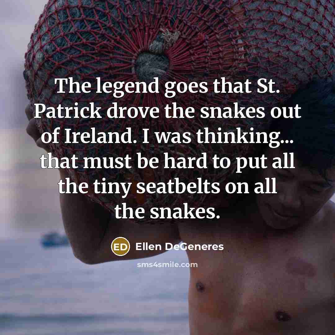 “The legend goes that St. Patrick drove the snakes out…” quote by Ellen DeGeneres