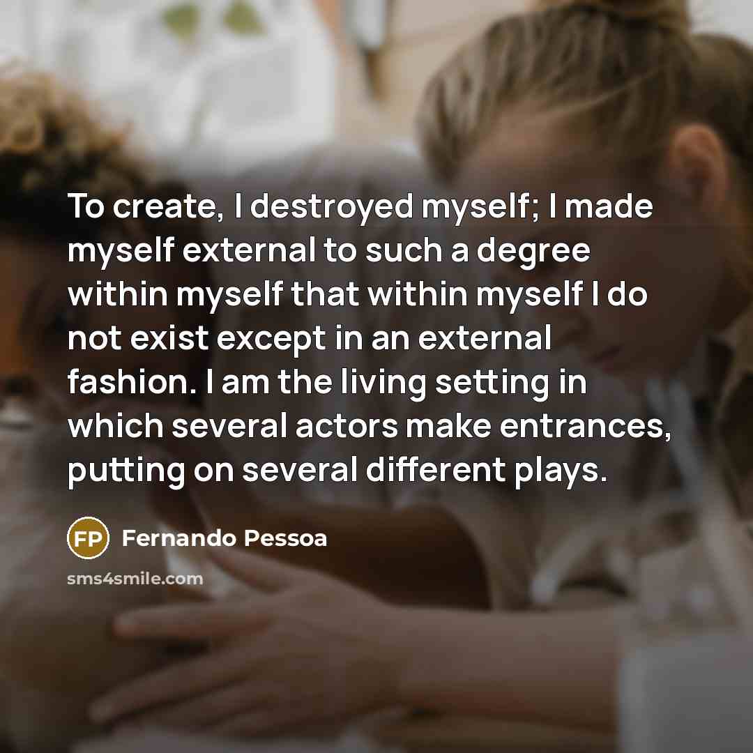 “To create, I destroyed myself; I made myself external to…” quote by Fernando Pessoa
