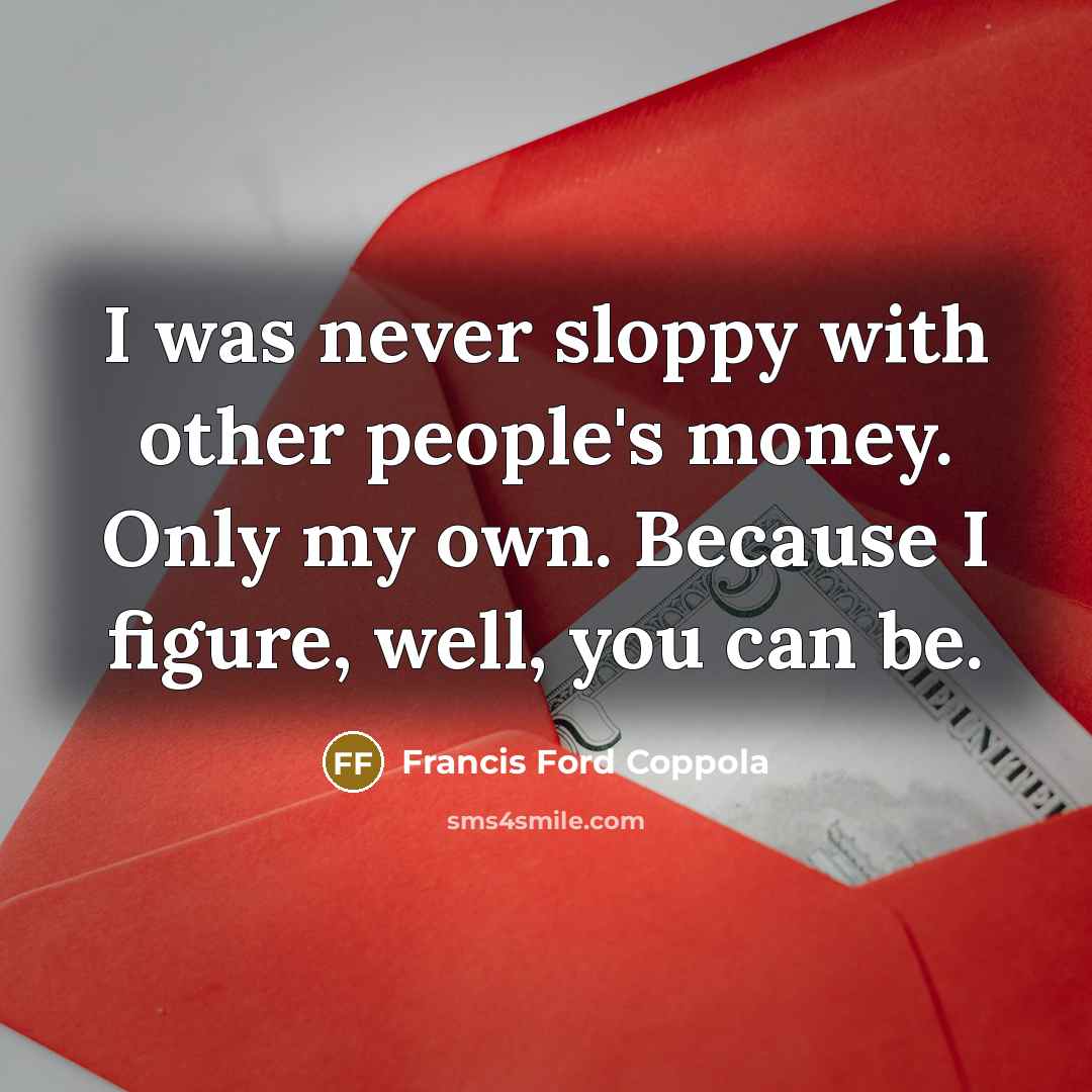 “I was never sloppy with other people's money. Only my…” quote by Francis Ford Coppola