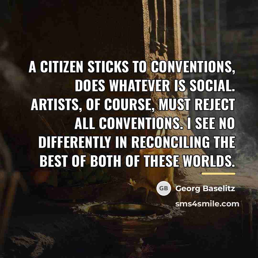 “A citizen sticks to conventions, does whatever is social. Artists,…” quote by Georg Baselitz