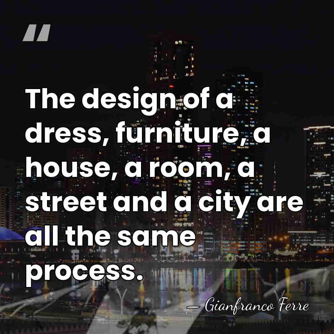 The design of a dress, furniture, a house, a room, a street&hellip; - Gianfranco Ferre