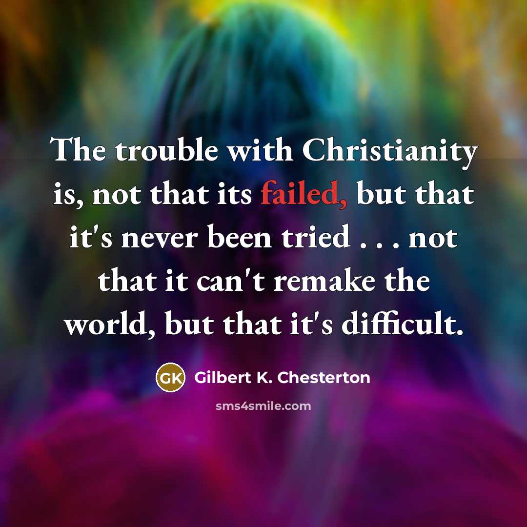 “The trouble with Christianity is, not that its failed, but…” quote by Gilbert K. Chesterton