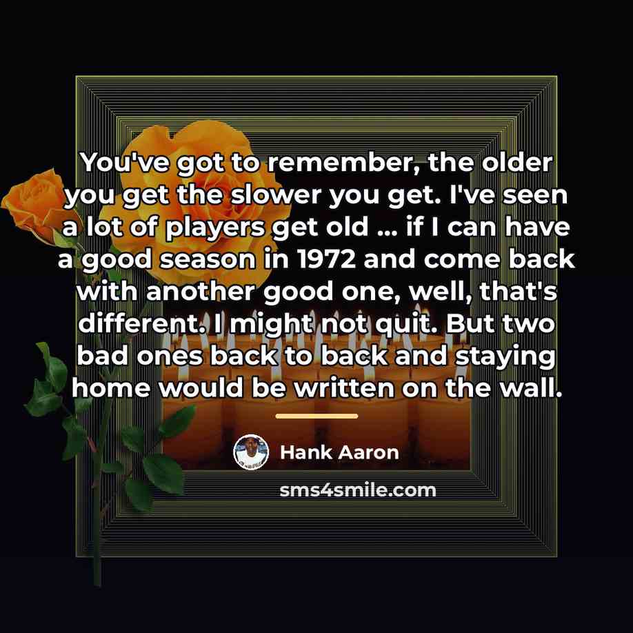 “You've got to remember, the older you get the slower…” quote by Hank Aaron