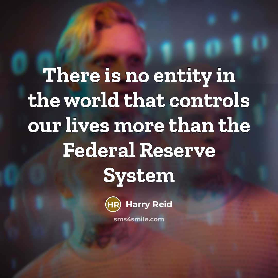 “There is no entity in the world that controls our lives more than the Federal Reserve System” quote by Harry Reid